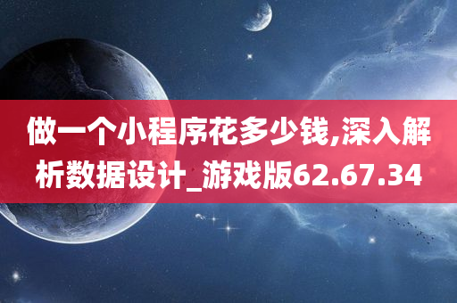 做一个小程序花多少钱,深入解析数据设计_游戏版62.67.34