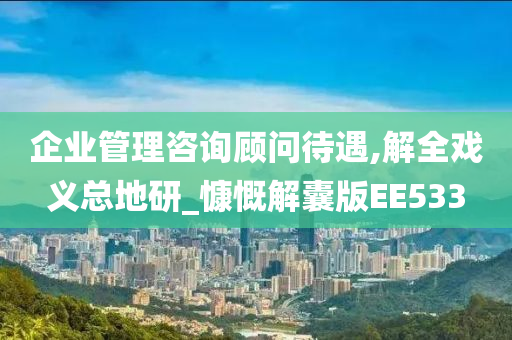 企业管理咨询顾问待遇,解全戏义总地研_慷慨解囊版EE533