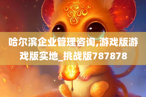 哈尔滨企业管理咨询,游戏版游戏版实地_挑战版787878