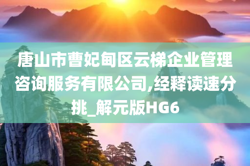 唐山市曹妃甸区云梯企业管理咨询服务有限公司,经释读速分挑_解元版HG6