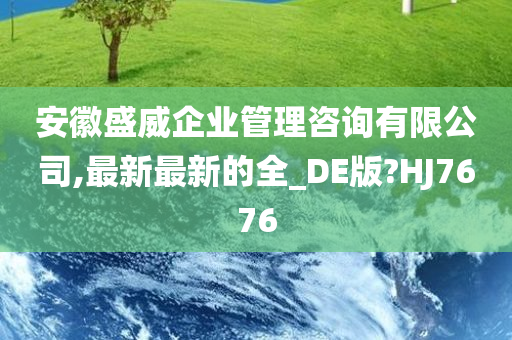 安徽盛威企业管理咨询有限公司,最新最新的全_DE版?HJ7676