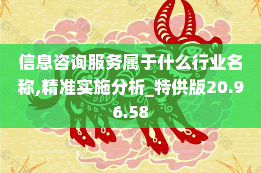 信息咨询服务属于什么行业名称,精准实施分析_特供版20.96.58