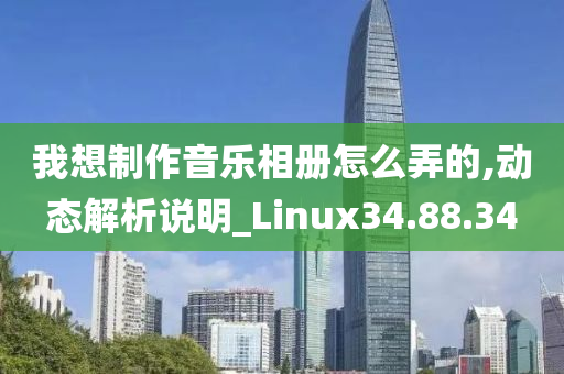 我想制作音乐相册怎么弄的,动态解析说明_Linux34.88.34