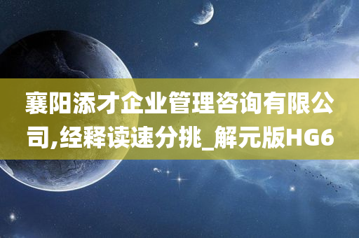 襄阳添才企业管理咨询有限公司,经释读速分挑_解元版HG6