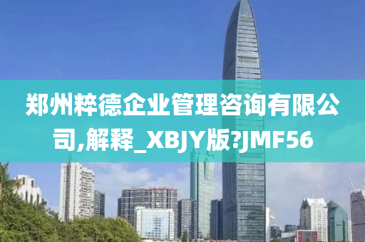 郑州粹德企业管理咨询有限公司,解释_XBJY版?JMF56