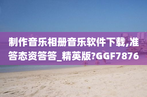 制作音乐相册音乐软件下载,准答态资答答_精英版?GGF7876