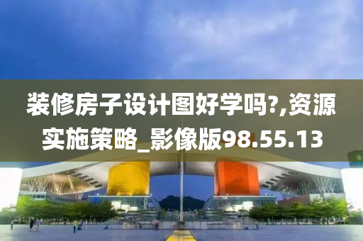 装修房子设计图好学吗?,资源实施策略_影像版98.55.13