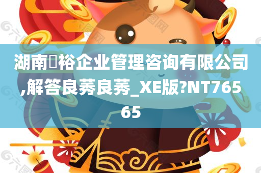 湖南璟裕企业管理咨询有限公司,解答良莠良莠_XE版?NT76565