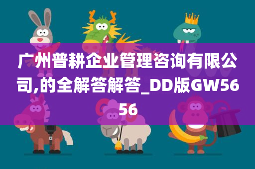 广州普耕企业管理咨询有限公司,的全解答解答_DD版GW5656