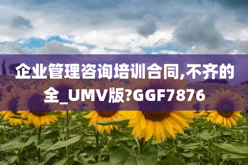 企业管理咨询培训合同,不齐的全_UMV版?GGF7876