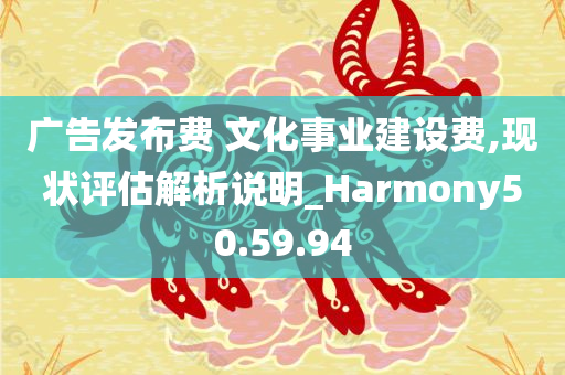 广告发布费 文化事业建设费,现状评估解析说明_Harmony50.59.94