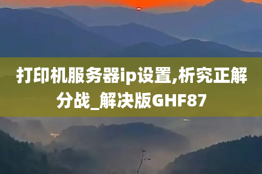 打印机服务器ip设置,析究正解分战_解决版GHF87