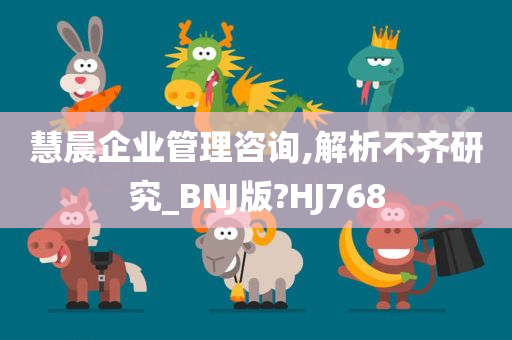 慧晨企业管理咨询,解析不齐研究_BNJ版?HJ768