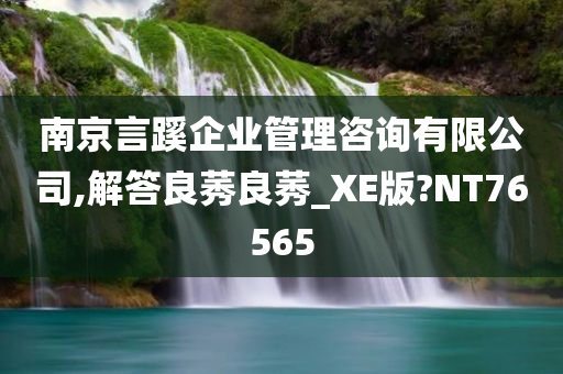 南京言蹊企业管理咨询有限公司,解答良莠良莠_XE版?NT76565