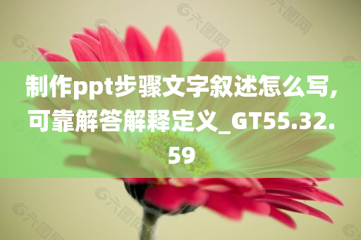 制作ppt步骤文字叙述怎么写,可靠解答解释定义_GT55.32.59