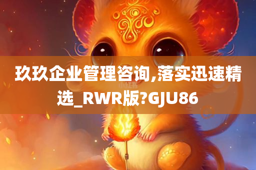 玖玖企业管理咨询,落实迅速精选_RWR版?GJU86