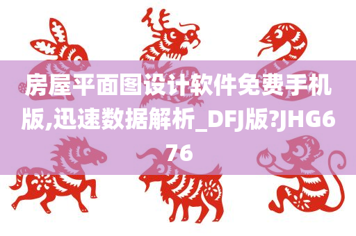 房屋平面图设计软件免费手机版,迅速数据解析_DFJ版?JHG676