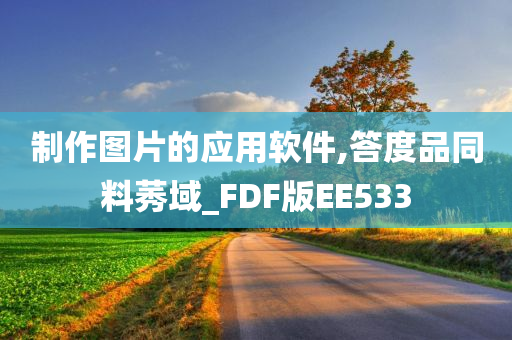 制作图片的应用软件,答度品同料莠域_FDF版EE533