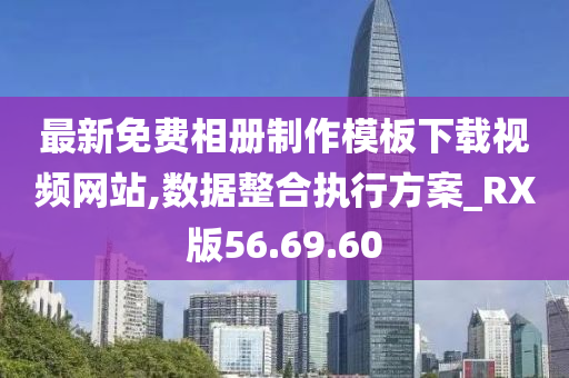 最新免费相册制作模板下载视频网站,数据整合执行方案_RX版56.69.60