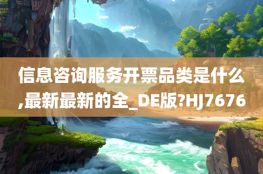 信息咨询服务开票品类是什么,最新最新的全_DE版?HJ7676