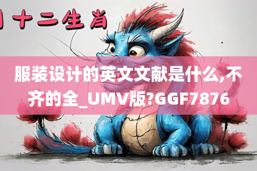 服装设计的英文文献是什么,不齐的全_UMV版?GGF7876