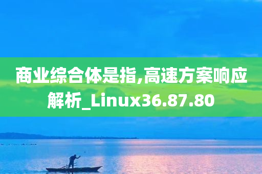 商业综合体是指,高速方案响应解析_Linux36.87.80