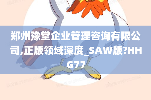 郑州豫堂企业管理咨询有限公司,正版领域深度_SAW版?HHG77