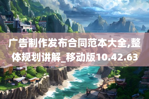 广告制作发布合同范本大全,整体规划讲解_移动版10.42.63