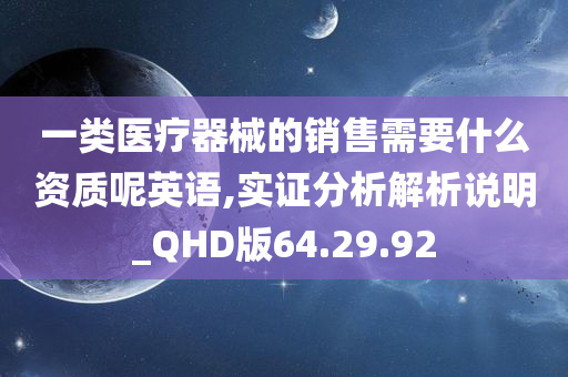 一类医疗器械的销售需要什么资质呢英语,实证分析解析说明_QHD版64.29.92