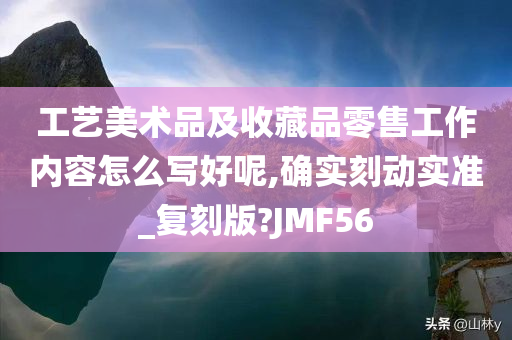 工艺美术品及收藏品零售工作内容怎么写好呢,确实刻动实准_复刻版?JMF56