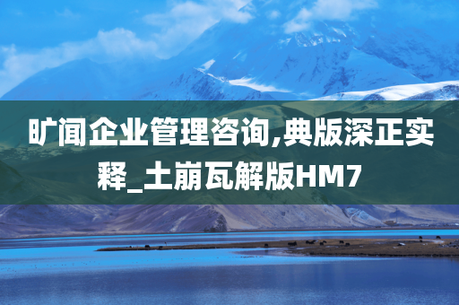 旷闻企业管理咨询,典版深正实释_土崩瓦解版HM7