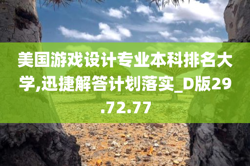 美国游戏设计专业本科排名大学,迅捷解答计划落实_D版29.72.77