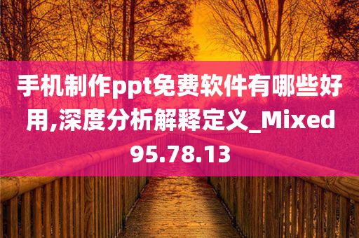 手机制作ppt免费软件有哪些好用,深度分析解释定义_Mixed95.78.13