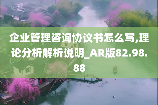 企业管理咨询协议书怎么写,理论分析解析说明_AR版82.98.88