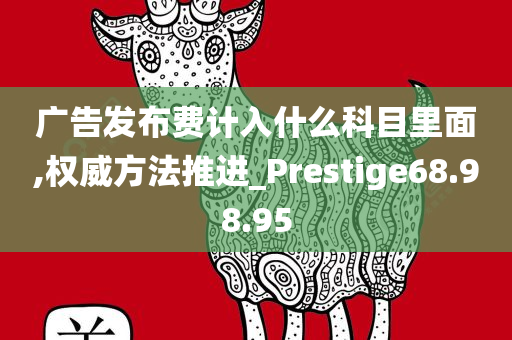 广告发布费计入什么科目里面,权威方法推进_Prestige68.98.95