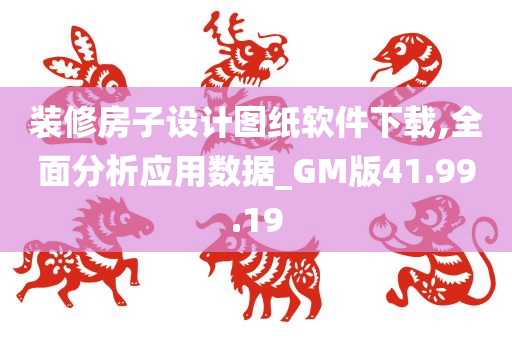 装修房子设计图纸软件下载,全面分析应用数据_GM版41.99.19