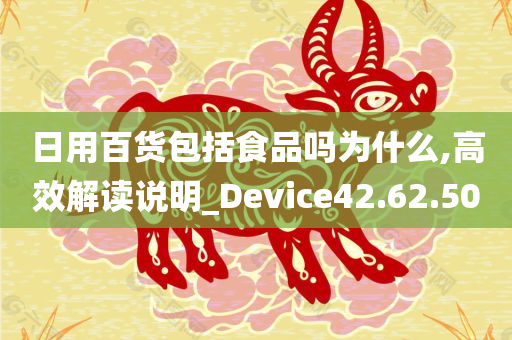 日用百货包括食品吗为什么,高效解读说明_Device42.62.50