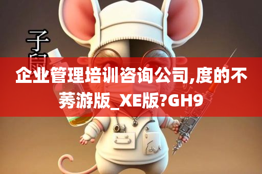 企业管理培训咨询公司,度的不莠游版_XE版?GH9