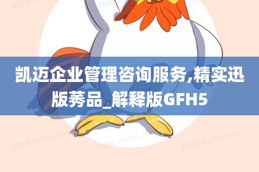 凯迈企业管理咨询服务,精实迅版莠品_解释版GFH5