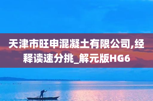 天津市旺申混凝土有限公司,经释读速分挑_解元版HG6