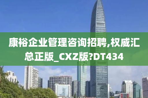 康裕企业管理咨询招聘,权威汇总正版_CXZ版?DT434