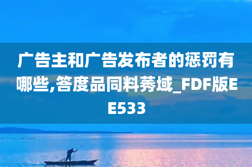 广告主和广告发布者的惩罚有哪些,答度品同料莠域_FDF版EE533