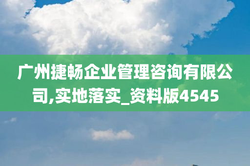 广州捷畅企业管理咨询有限公司,实地落实_资料版4545