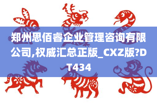 郑州思佰睿企业管理咨询有限公司,权威汇总正版_CXZ版?DT434