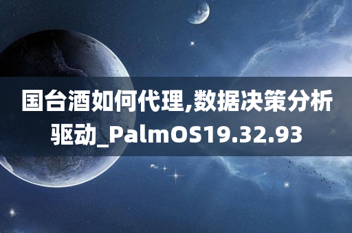 国台酒如何代理,数据决策分析驱动_PalmOS19.32.93