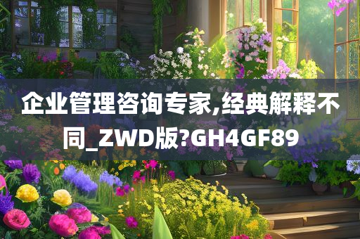 企业管理咨询专家,经典解释不同_ZWD版?GH4GF89