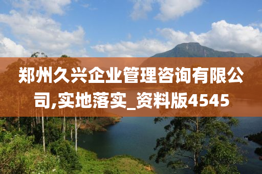 郑州久兴企业管理咨询有限公司,实地落实_资料版4545