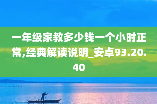 一年级家教多少钱一个小时正常,经典解读说明_安卓93.20.40