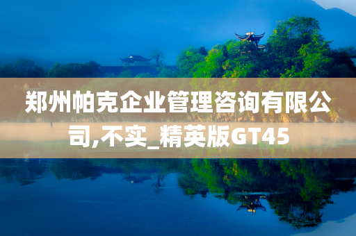 郑州帕克企业管理咨询有限公司,不实_精英版GT45