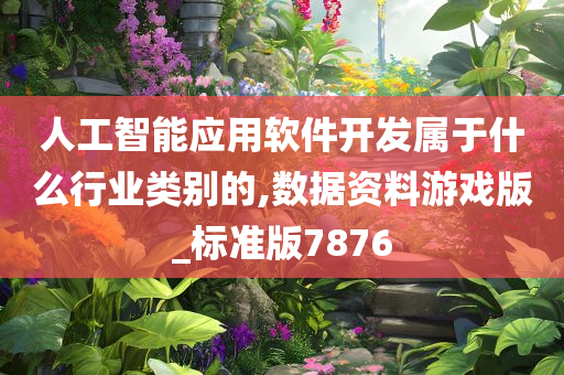 人工智能应用软件开发属于什么行业类别的,数据资料游戏版_标准版7876